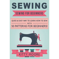 Sewing (5th Edition): Sewing For Beginners - Quick & Easy Way To Learn How To Sew With 50 Patterns for Beginners! - Paperback