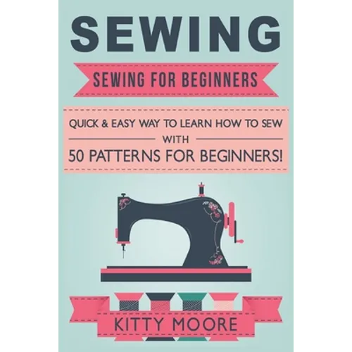 Sewing (5th Edition): Sewing For Beginners - Quick & Easy Way To Learn How To Sew With 50 Patterns for Beginners! - Paperback